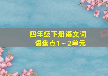 四年级下册语文词语盘点1～2单元