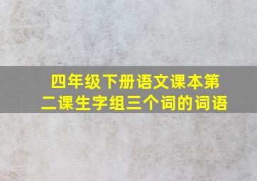 四年级下册语文课本第二课生字组三个词的词语