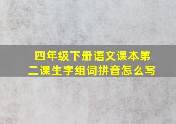 四年级下册语文课本第二课生字组词拼音怎么写