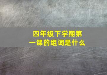 四年级下学期第一课的组词是什么