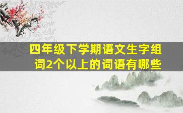 四年级下学期语文生字组词2个以上的词语有哪些