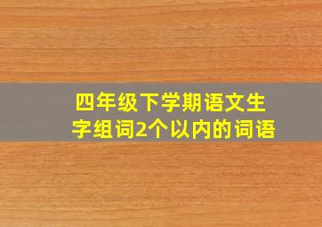 四年级下学期语文生字组词2个以内的词语