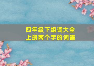 四年级下组词大全上册两个字的词语