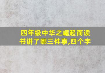 四年级中华之崛起而读书讲了哪三件事,四个字