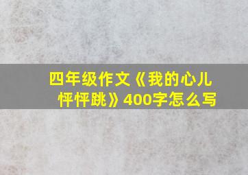 四年级作文《我的心儿怦怦跳》400字怎么写