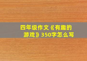 四年级作文《有趣的游戏》350字怎么写