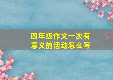 四年级作文一次有意义的活动怎么写