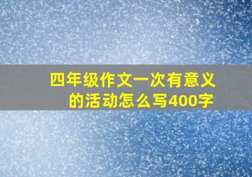 四年级作文一次有意义的活动怎么写400字