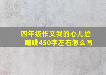 四年级作文我的心儿蹦蹦跳450字左右怎么写