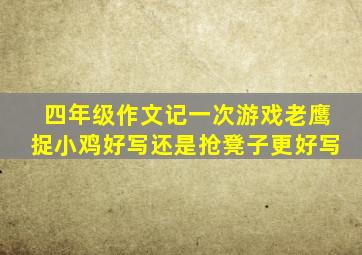 四年级作文记一次游戏老鹰捉小鸡好写还是抢凳子更好写