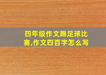 四年级作文踢足球比赛,作文四百字怎么写