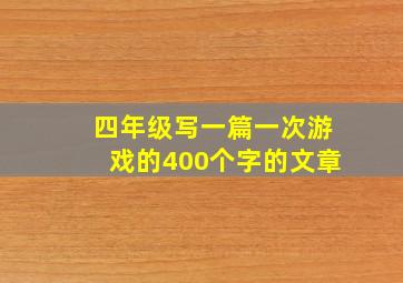 四年级写一篇一次游戏的400个字的文章