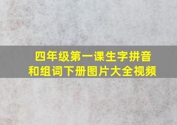 四年级第一课生字拼音和组词下册图片大全视频