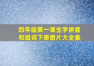 四年级第一课生字拼音和组词下册图片大全集