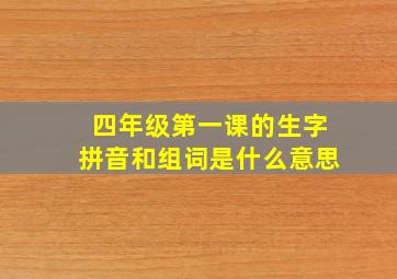 四年级第一课的生字拼音和组词是什么意思