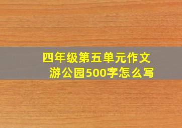 四年级第五单元作文游公园500字怎么写