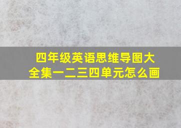 四年级英语思维导图大全集一二三四单元怎么画