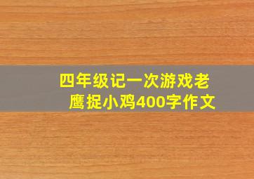 四年级记一次游戏老鹰捉小鸡400字作文