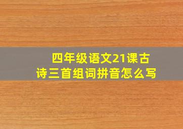 四年级语文21课古诗三首组词拼音怎么写