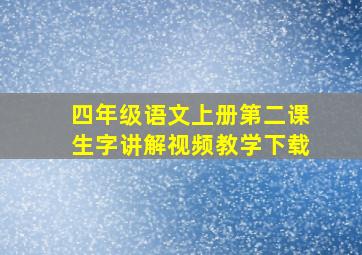 四年级语文上册第二课生字讲解视频教学下载