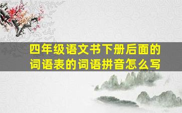 四年级语文书下册后面的词语表的词语拼音怎么写