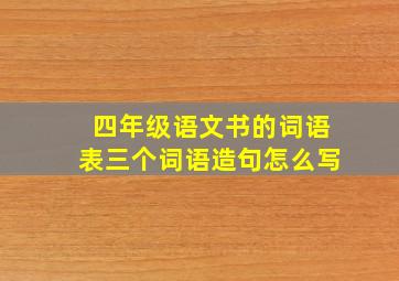 四年级语文书的词语表三个词语造句怎么写