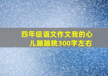 四年级语文作文我的心儿蹦蹦跳300字左右