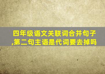 四年级语文关联词合并句子,第二句主语是代词要去掉吗