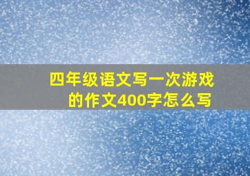 四年级语文写一次游戏的作文400字怎么写