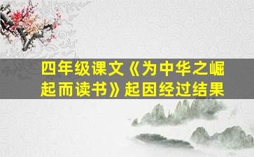 四年级课文《为中华之崛起而读书》起因经过结果