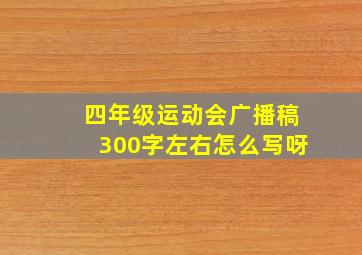 四年级运动会广播稿300字左右怎么写呀