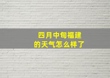 四月中旬福建的天气怎么样了