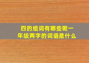 四的组词有哪些呢一年级两字的词语是什么