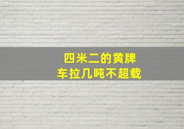 四米二的黄牌车拉几吨不超载