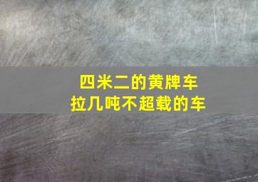 四米二的黄牌车拉几吨不超载的车