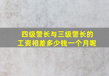 四级警长与三级警长的工资相差多少钱一个月呢