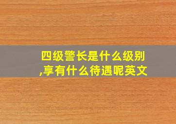 四级警长是什么级别,享有什么待遇呢英文