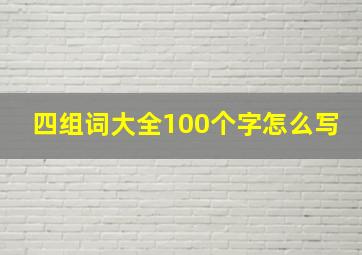 四组词大全100个字怎么写