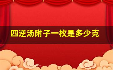 四逆汤附子一枚是多少克