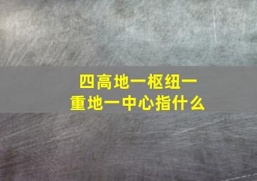 四高地一枢纽一重地一中心指什么