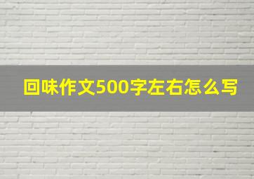 回味作文500字左右怎么写