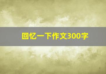 回忆一下作文300字