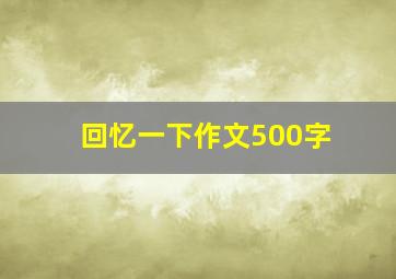 回忆一下作文500字