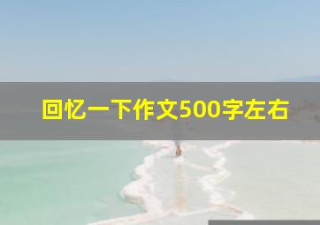 回忆一下作文500字左右