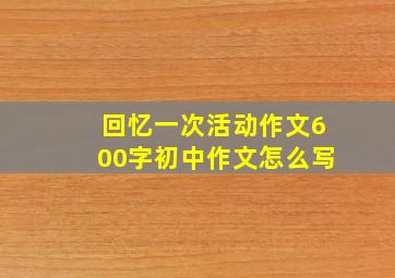 回忆一次活动作文600字初中作文怎么写