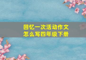 回忆一次活动作文怎么写四年级下册