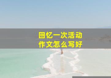 回忆一次活动作文怎么写好