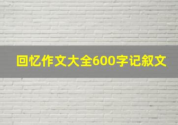 回忆作文大全600字记叙文