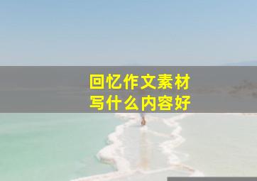 回忆作文素材写什么内容好