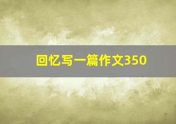 回忆写一篇作文350